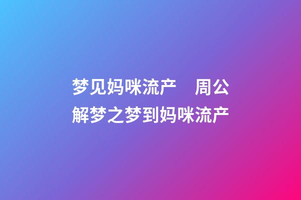 梦见妈咪流产　周公解梦之梦到妈咪流产